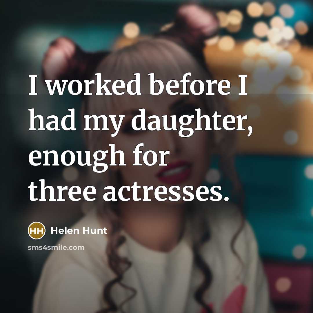 “I worked before I had my daughter, enough for three…” quote by Helen Hunt