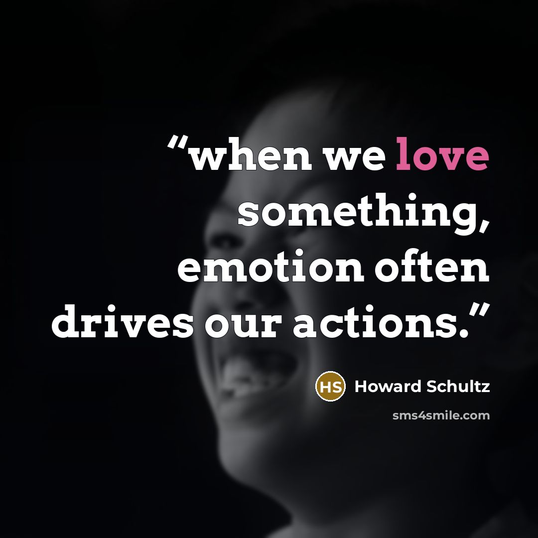 “when we love something, emotion often drives our actions.” quote by Howard Schultz