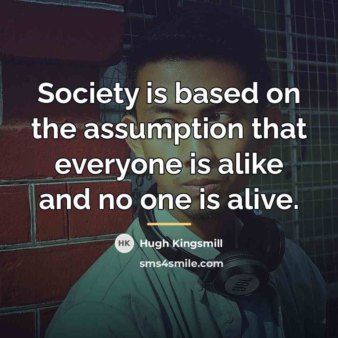 “Society is based on the assumption that everyone is alike…” quote by Hugh Kingsmill