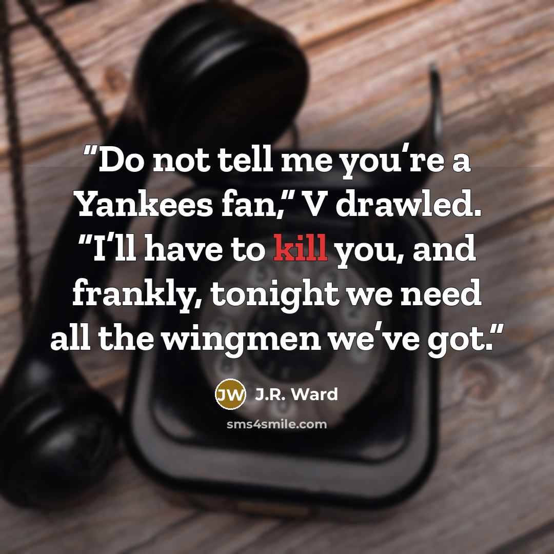 “Do not tell me you’re a Yankees fan,” V drawled. “I’ll have to kill you, and frankly, tonight we need all the wingmen we’ve got.” quote by J.R. Ward
