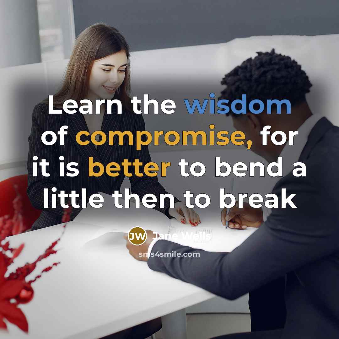 “Learn the wisdom of compromise, for it is better to bend a little then to break” quote by Jane Wells