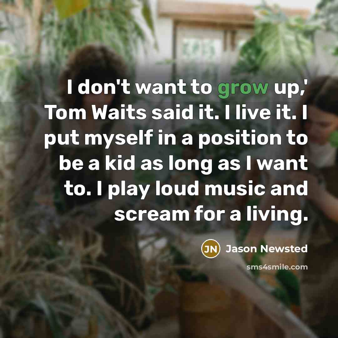 “I don't want to grow up,' Tom Waits said it.…” quote by Jason Newsted