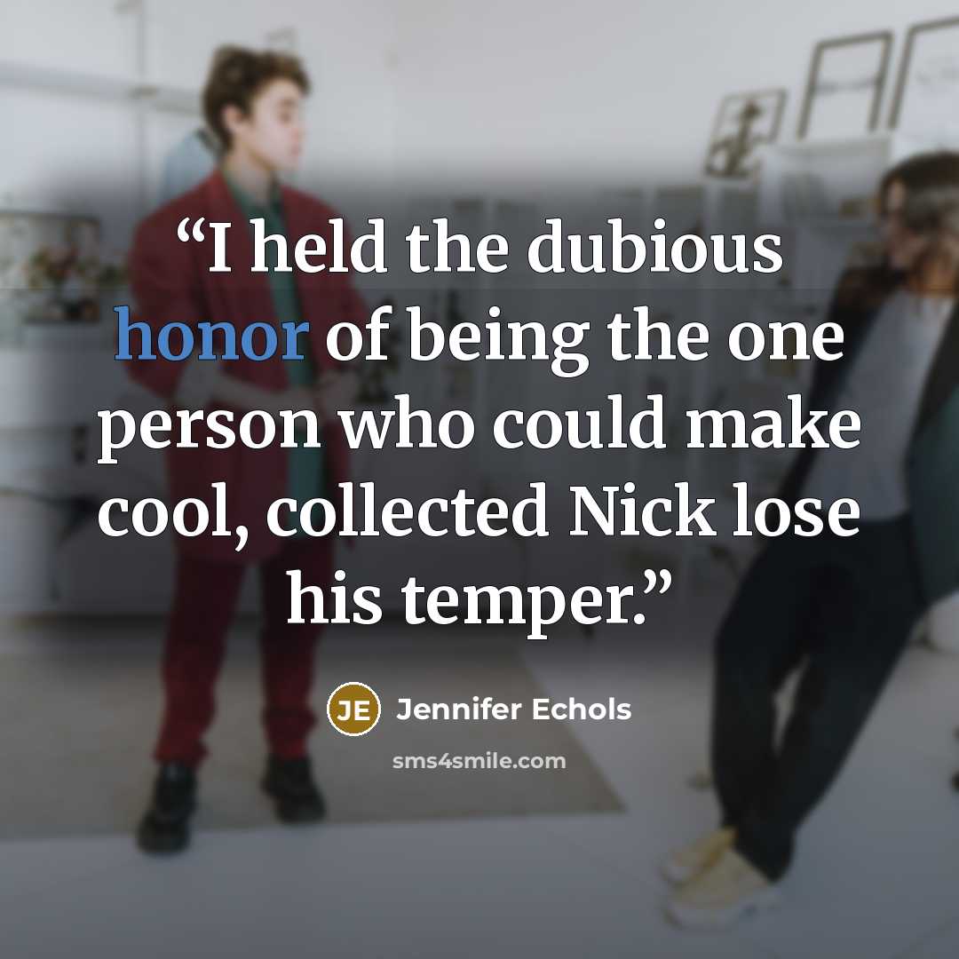 “I held the dubious honor of being the one person who could make cool, collected Nick lose his temper.” quote by Jennifer Echols