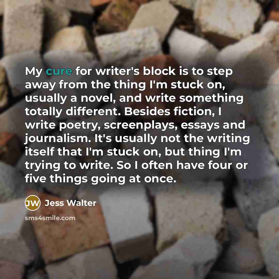 “My cure for writer's block is to step away from…” quote by Jess Walter