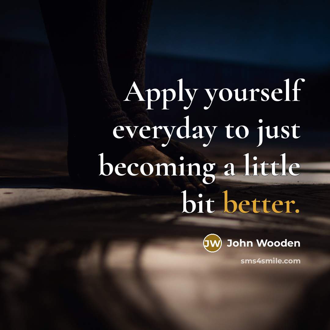 “Apply yourself everyday to just becoming a little bit better.” quote by John Wooden