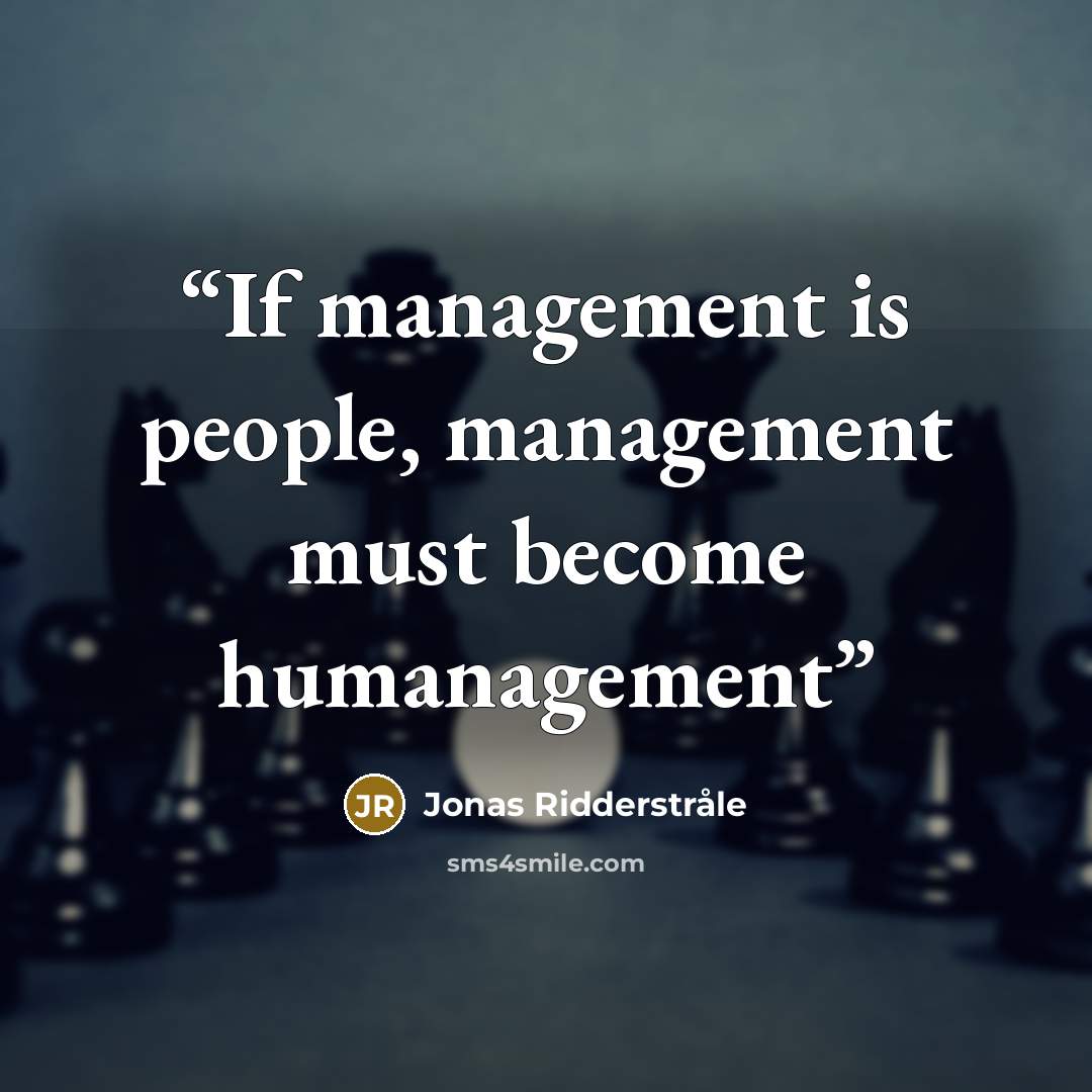 “If management is people, management must become humanagement” quote by Jonas Ridderstråle