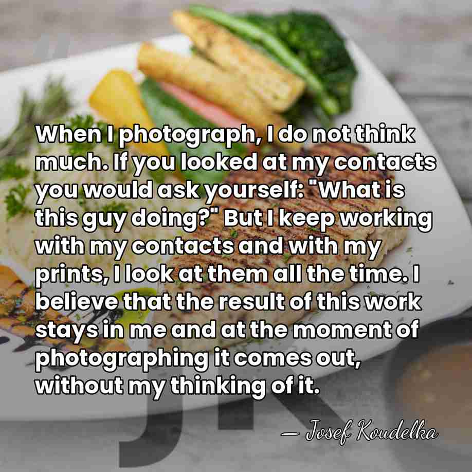 When I photograph, I do not think much. If you looked at&hellip; - Josef Koudelka