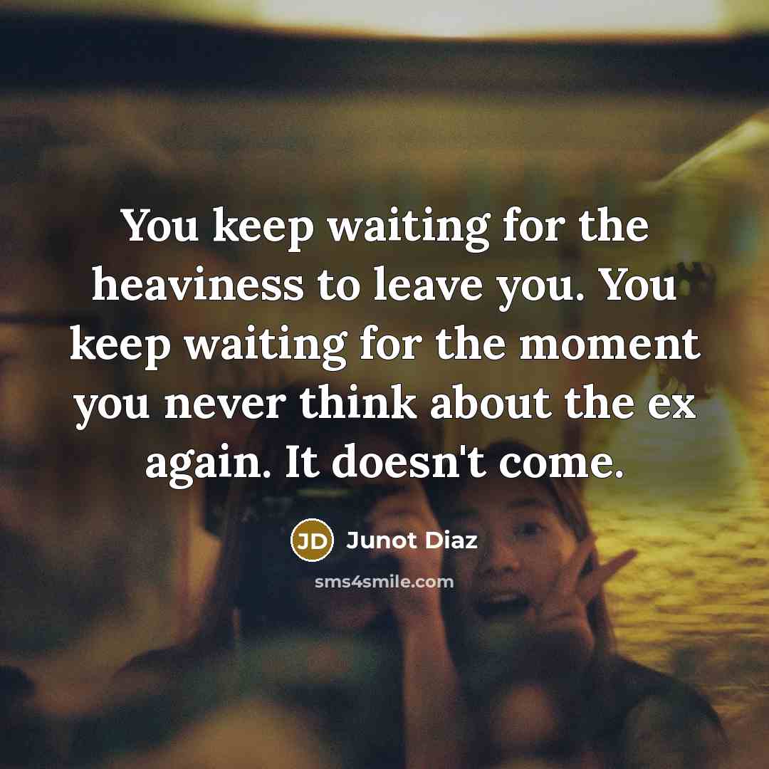 “You keep waiting for the heaviness to leave you. You…” quote by Junot Diaz