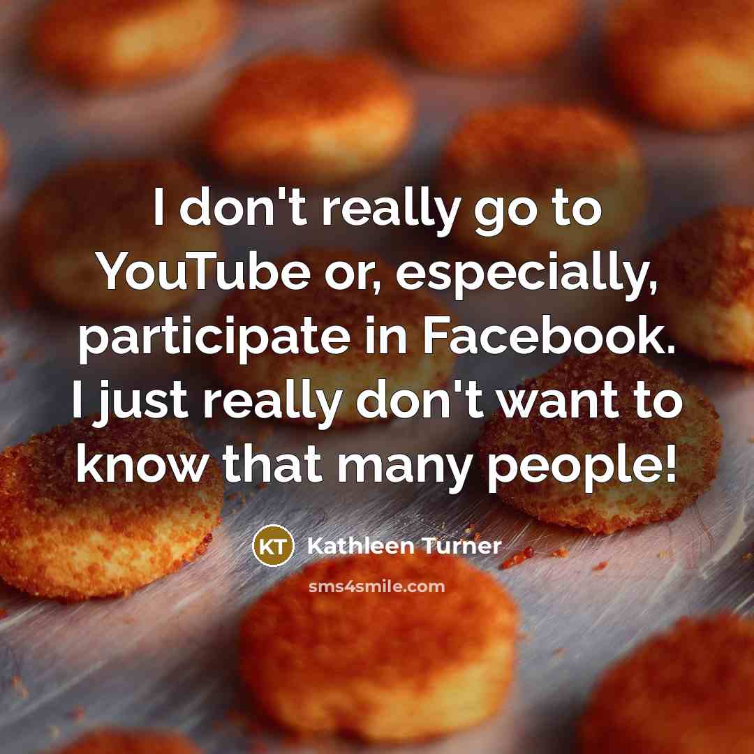“I don't really go to YouTube or, especially, participate in…” quote by Kathleen Turner