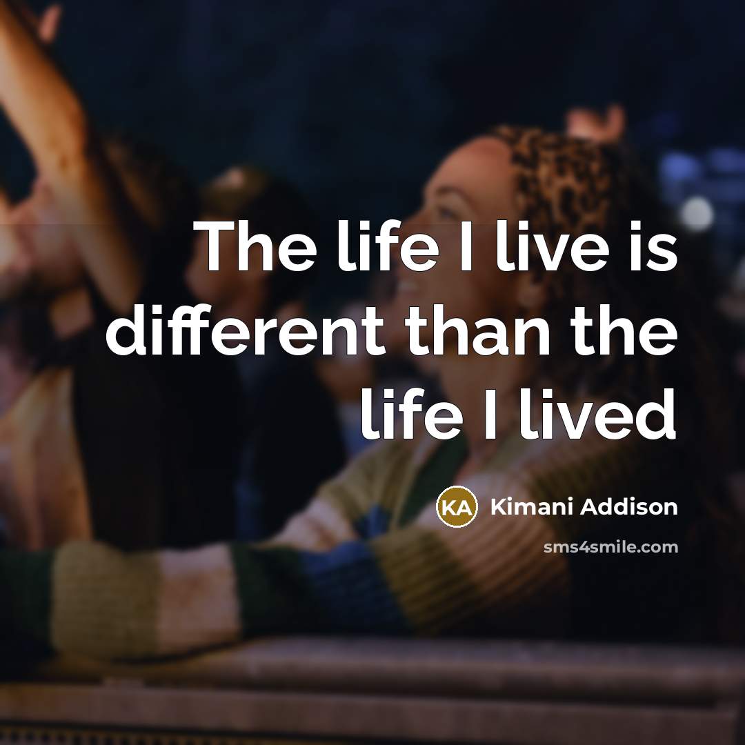 “The life I live is different than the life I lived” quote by Kimani Addison