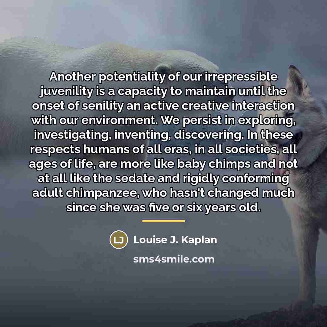 “Another potentiality of our irrepressible juvenility is a capacity to…” quote by Louise J. Kaplan