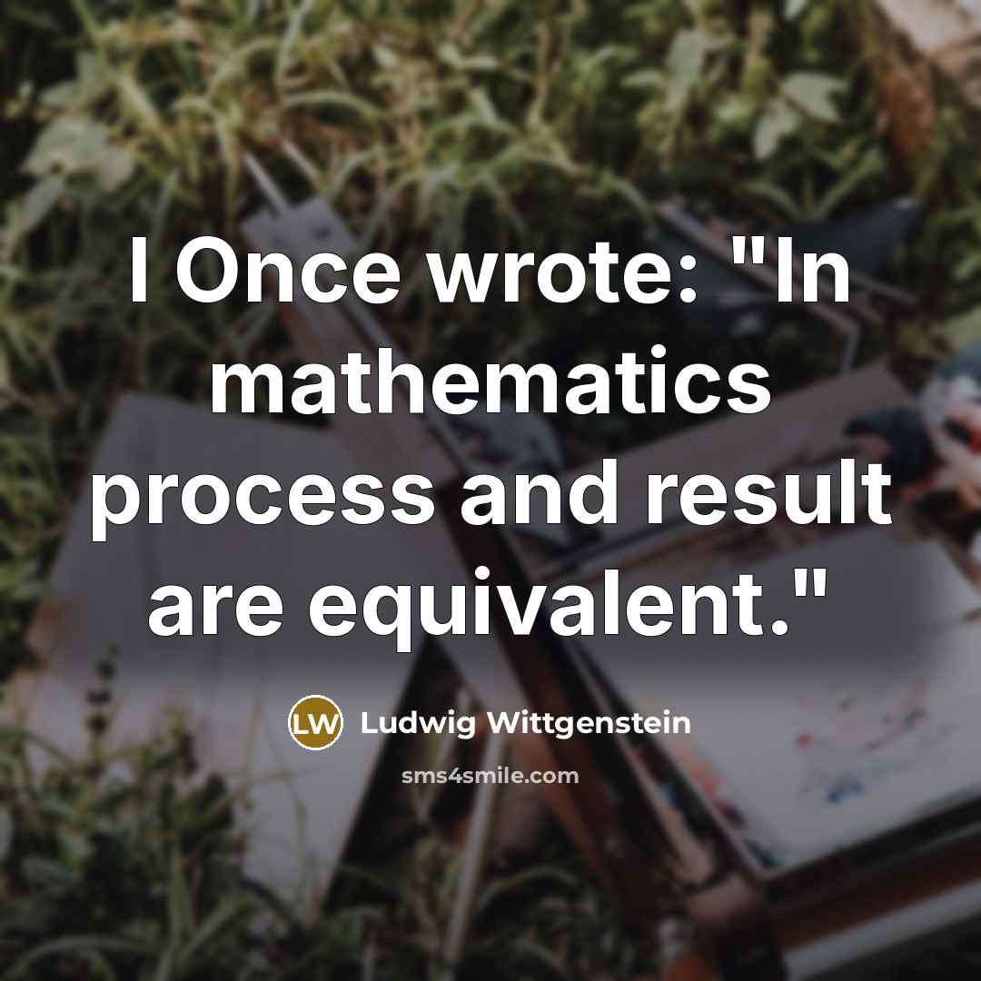 “I Once wrote: "In mathematics process and result are equivalent."” quote by Ludwig Wittgenstein