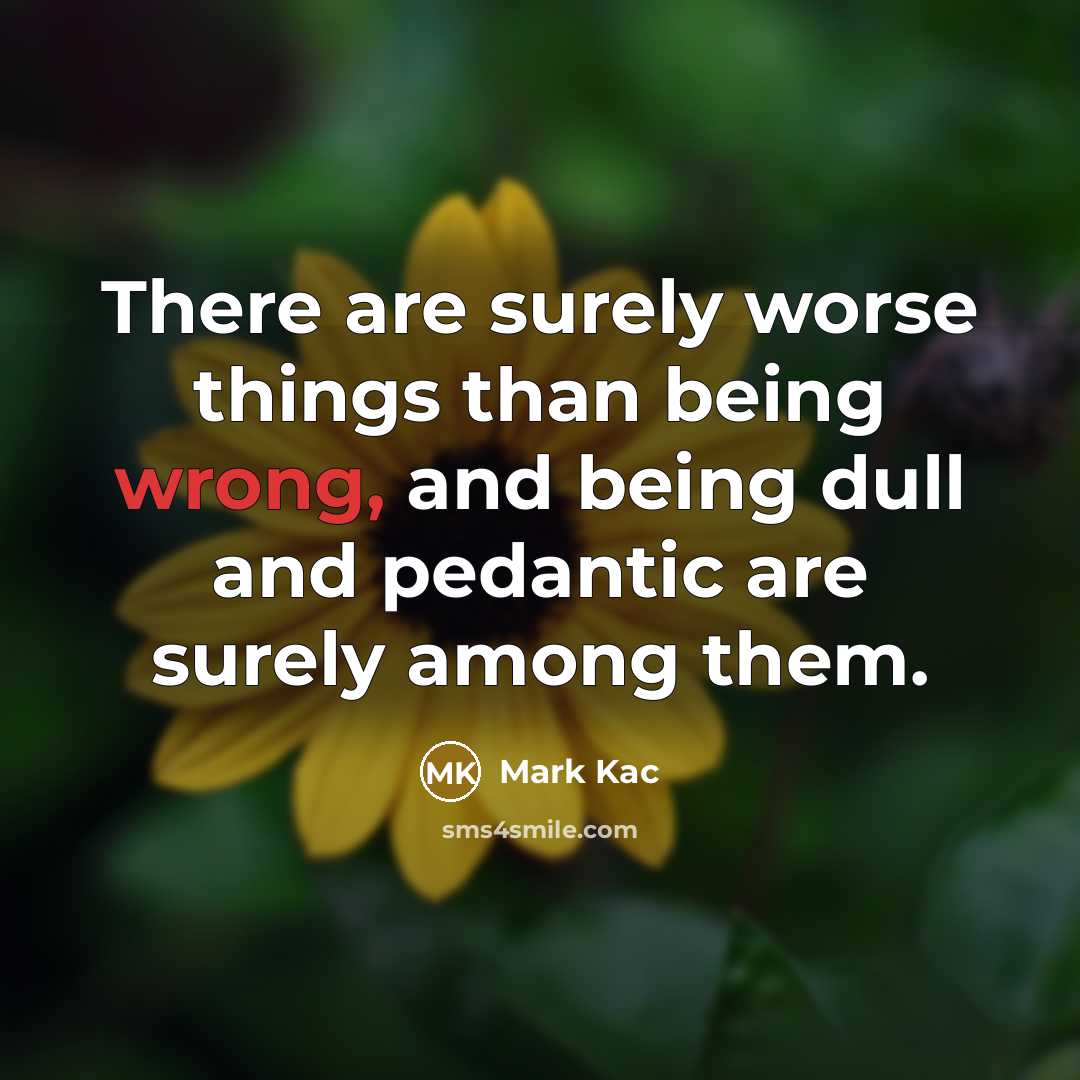 “There are surely worse things than being wrong, and being…” quote by Mark Kac