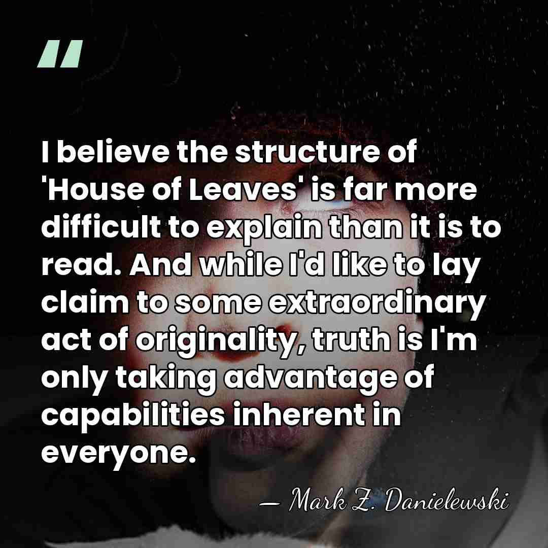I believe the structure of 'House of Leaves' is far more difficult&hellip; - Mark Z. Danielewski