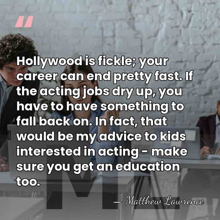 Hollywood is fickle; your career can end pretty fast. If the acting&hellip; - Matthew Lawrence