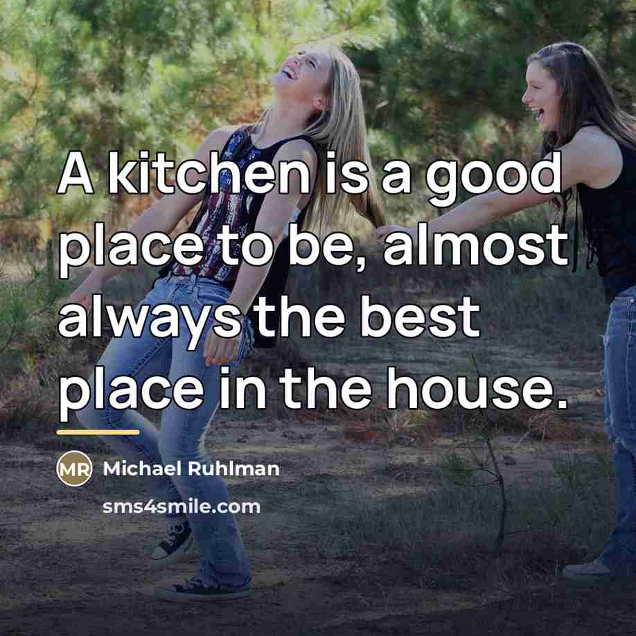 “A kitchen is a good place to be, almost always…” quote by Michael Ruhlman