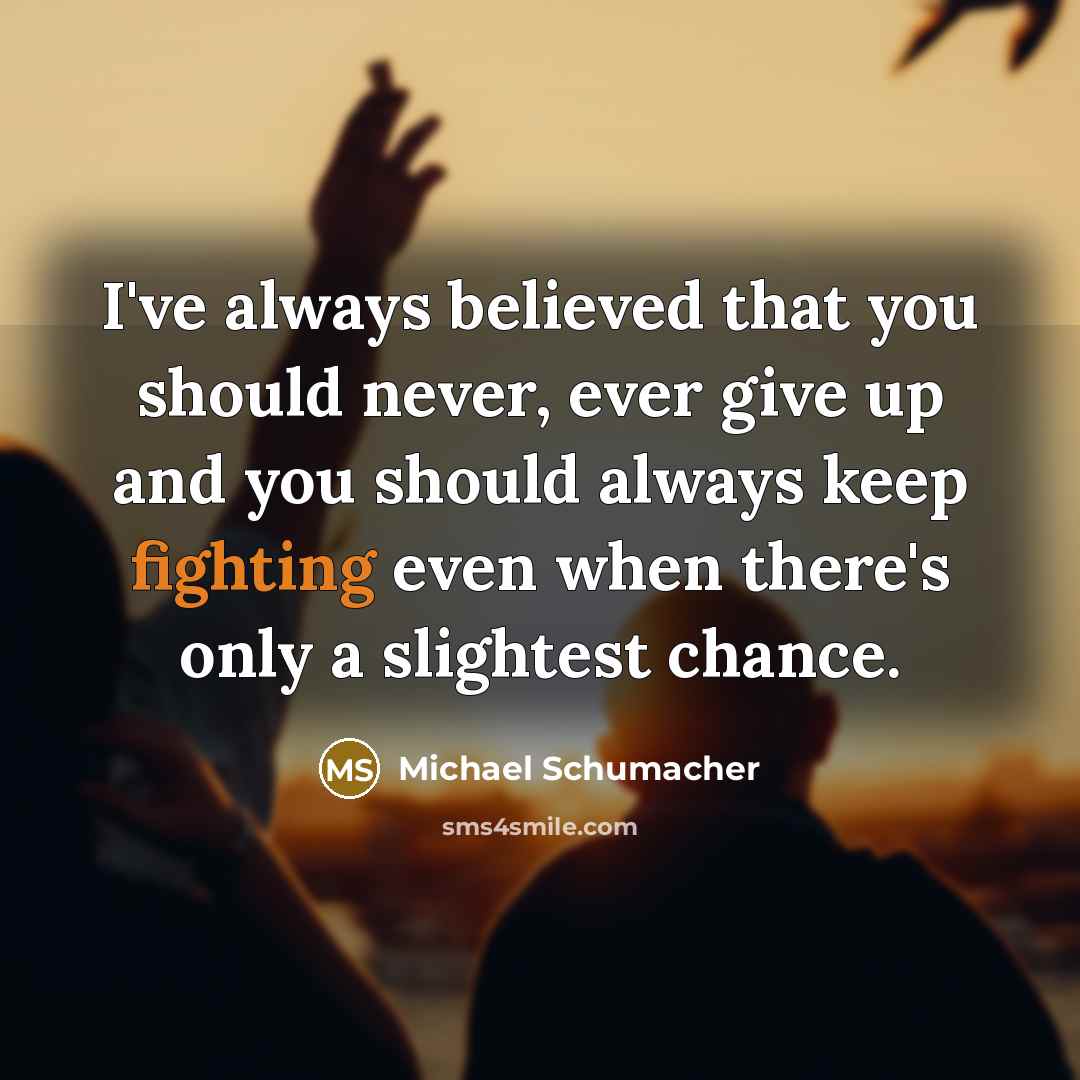 “I've always believed that you should never, ever give up…” quote by Michael Schumacher