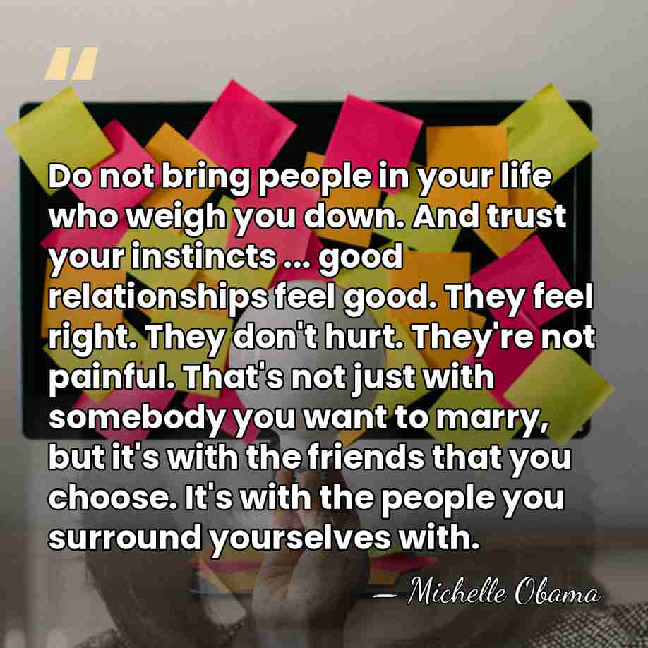 Do not bring people in your life who weigh you down. And&hellip; - Michelle Obama