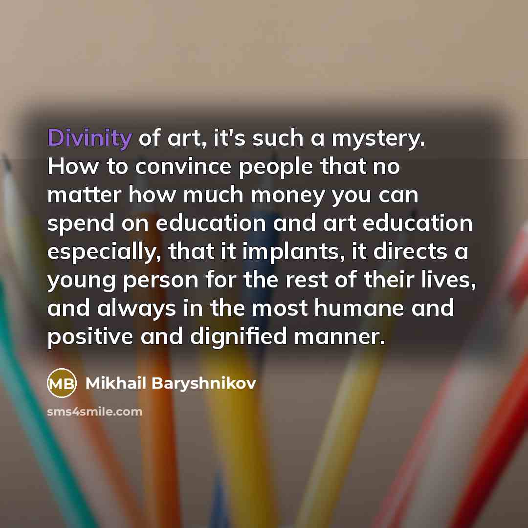 “Divinity of art, it's such a mystery. How to convince…” quote by Mikhail Baryshnikov