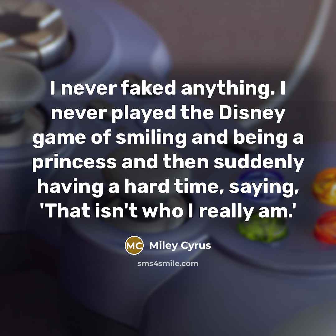 “I never faked anything. I never played the Disney game…” quote by Miley Cyrus