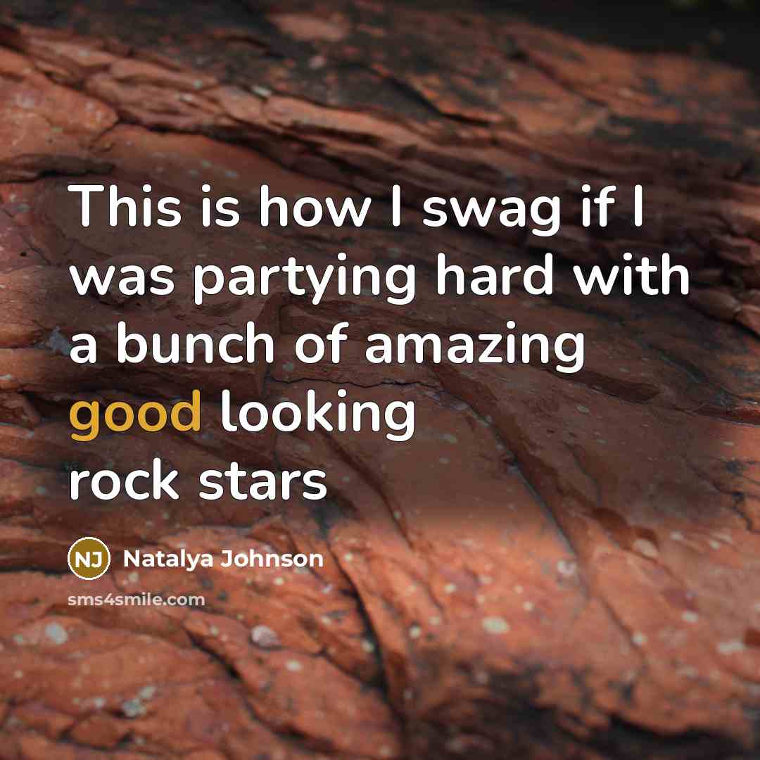 “This is how I swag if I was partying hard with a bunch of amazing good looking rock stars” quote by Natalya Johnson