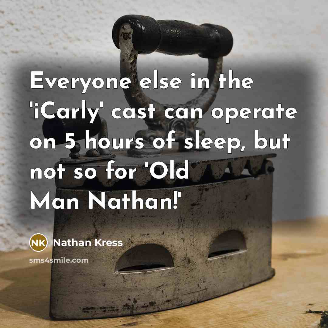 “Everyone else in the 'iCarly' cast can operate on 5 hours of sleep, but not so for 'Old Man Nathan!'” quote by Nathan Kress