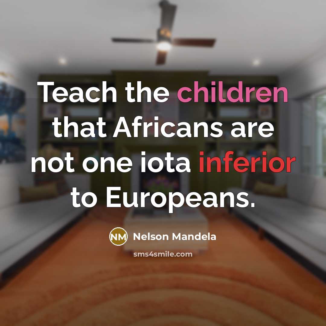 “Teach the children that Africans are not one iota inferior to Europeans.” quote by Nelson Mandela