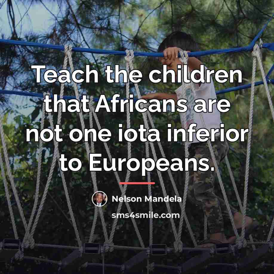 “Teach the children that Africans are not one iota inferior…” quote by Nelson Mandela