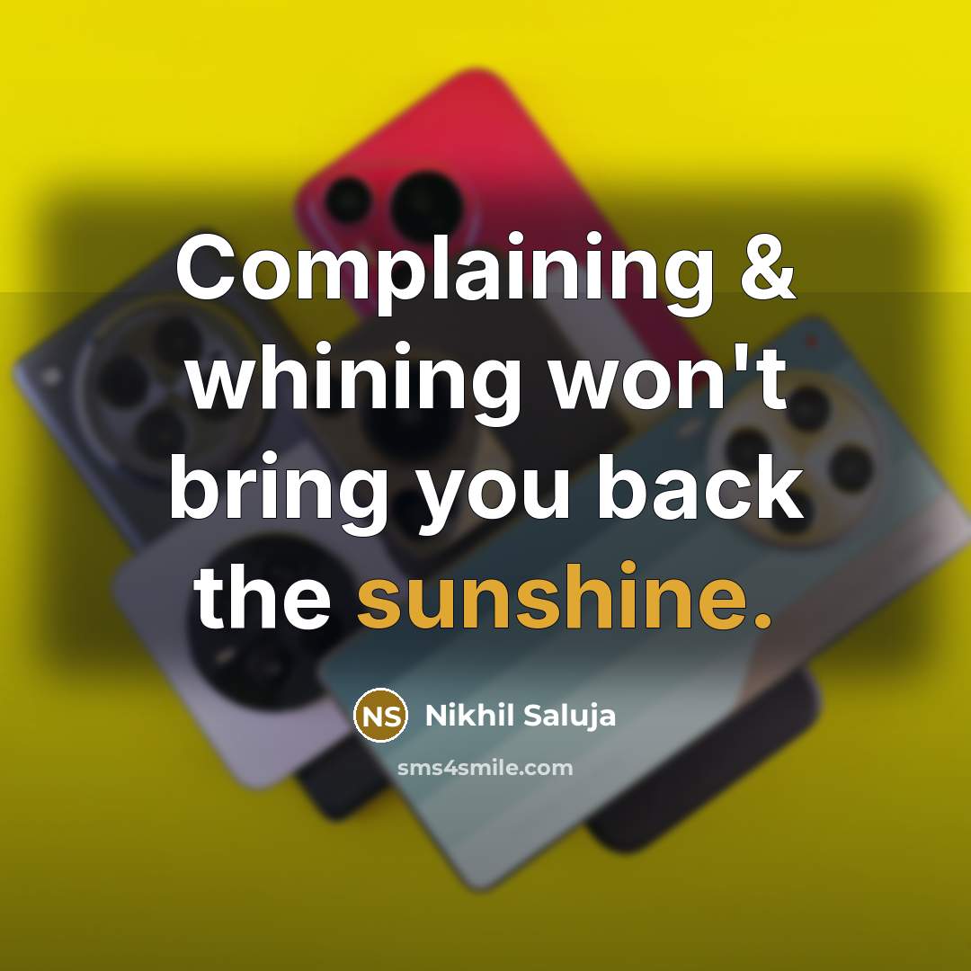 “Complaining & whining won't bring you back the sunshine.…” quote by Nikhil Saluja