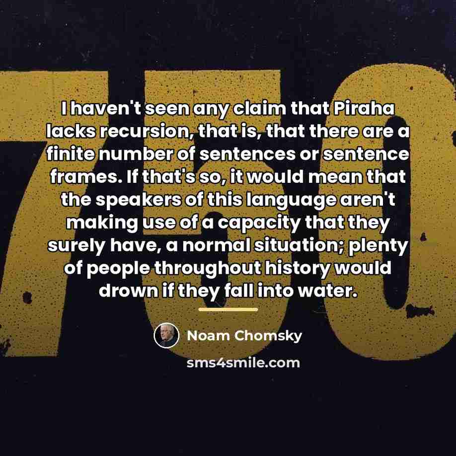 “I haven't seen any claim that Piraha lacks recursion, that…” quote by Noam Chomsky