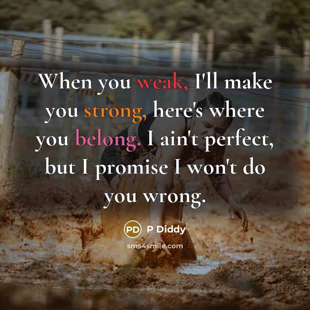 “When you weak, I'll make you strong, here's where you belong. I ain't perfect, but I promise I won't do you wrong.” quote by P Diddy
