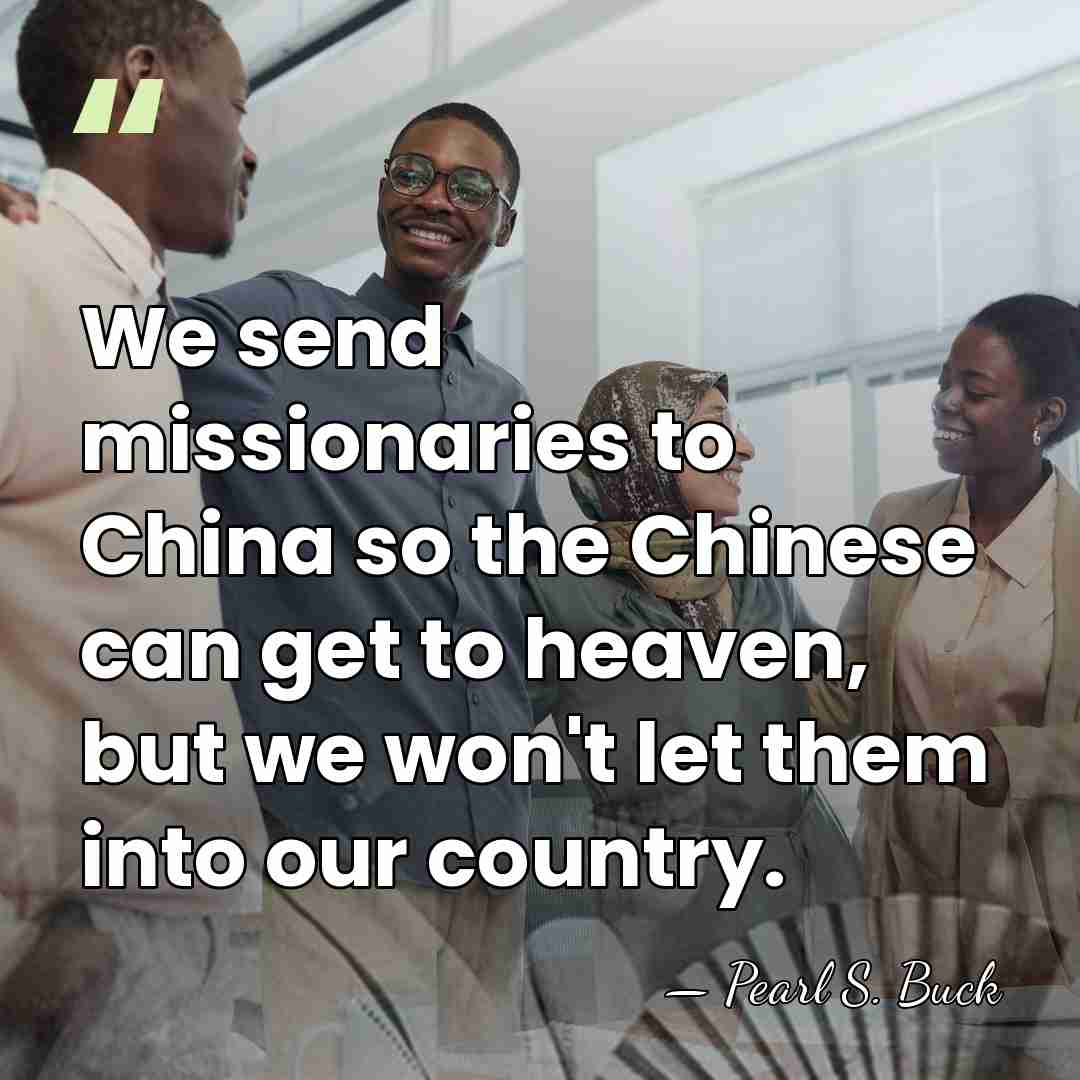 We send missionaries to China so the Chinese can get to heaven,&hellip; - Pearl S. Buck