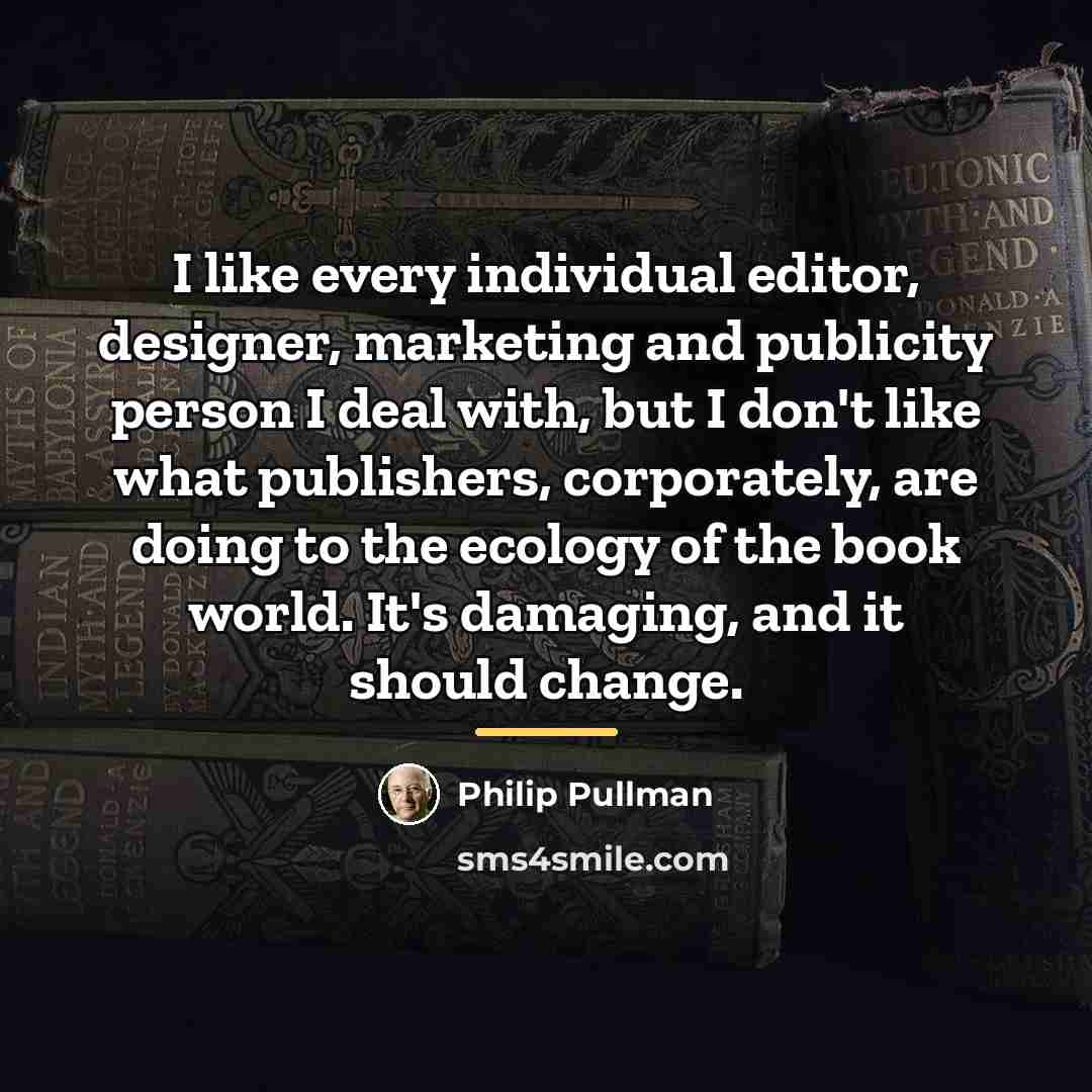 “I like every individual editor, designer, marketing and publicity person…” quote by Philip Pullman