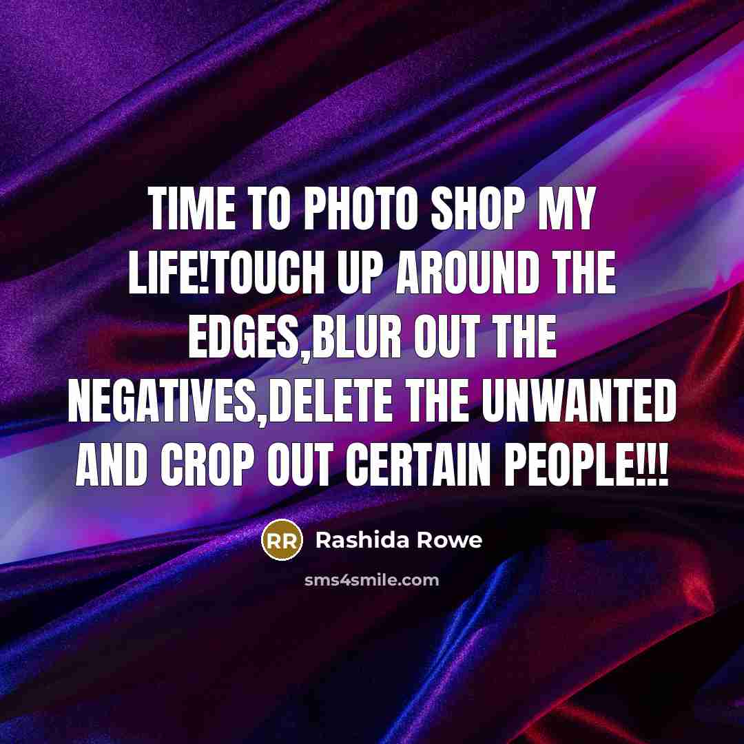 “Time to photo shop my life!touch up around the edges,blur…” quote by Rashida Rowe