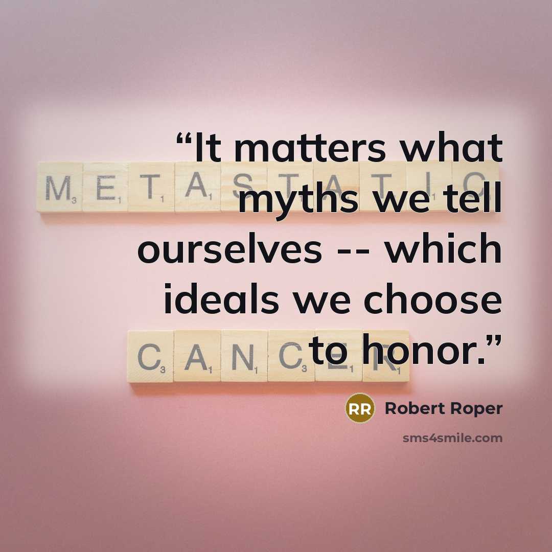 “It matters what myths we tell ourselves -- which ideals we choose to honor.” quote by Robert Roper