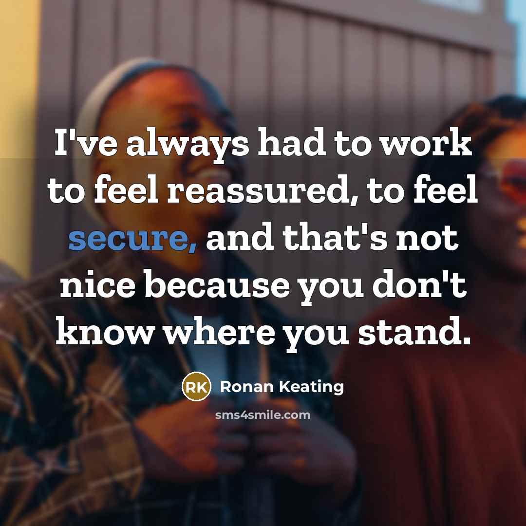 “I've always had to work to feel reassured, to feel…” quote by Ronan Keating