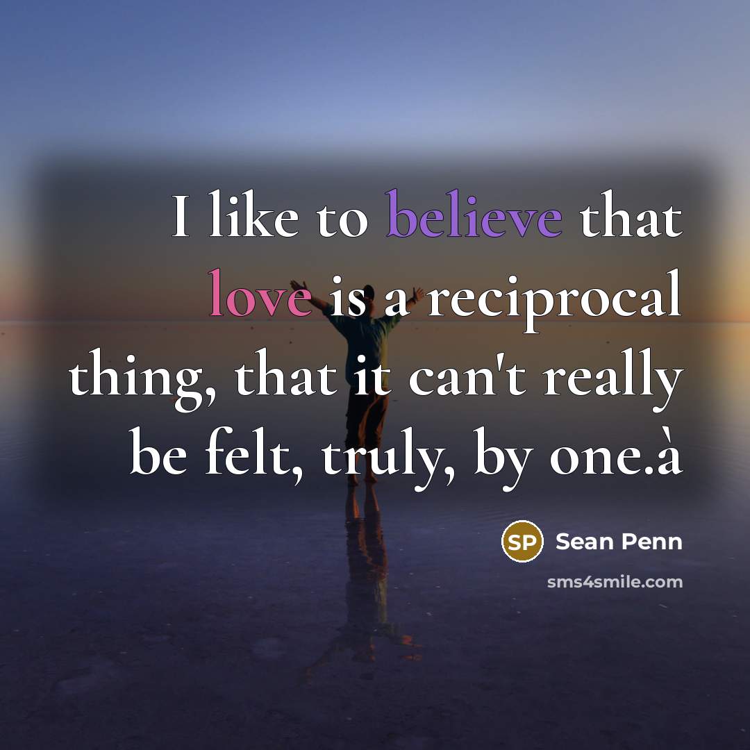 “I like to believe that love is a reciprocal thing,…” quote by Sean Penn