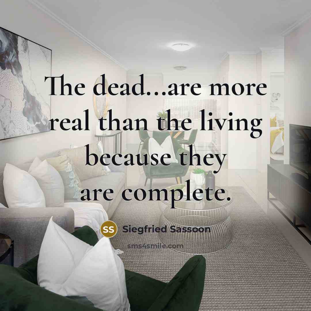 “The dead...are more real than the living because they are complete.” quote by Siegfried Sassoon