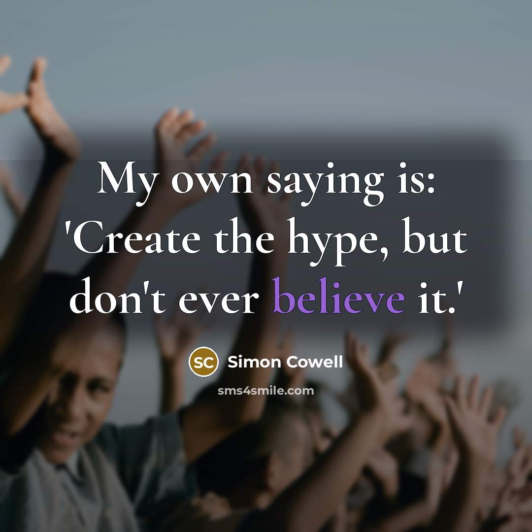 “My own saying is: 'Create the hype, but don't ever…” quote by Simon Cowell