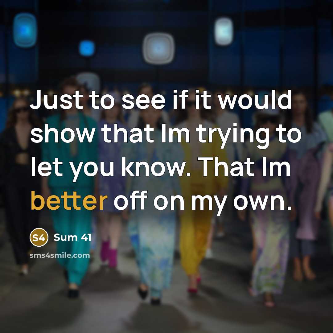 “Just to see if it would show that Im trying to let you know. That Im better off on my own.” quote by Sum 41