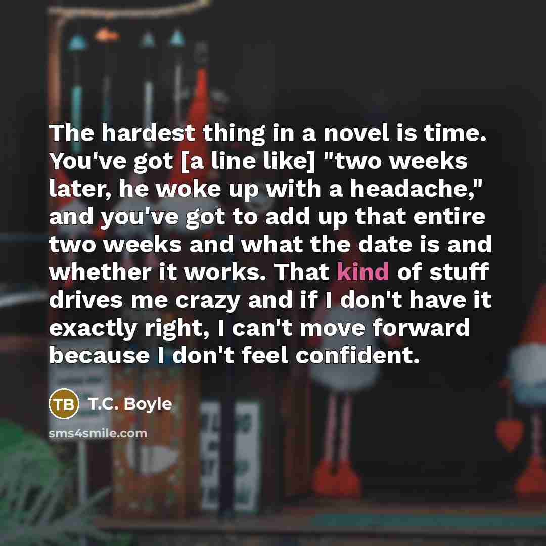 “The hardest thing in a novel is time. You've got…” quote by T.C. Boyle