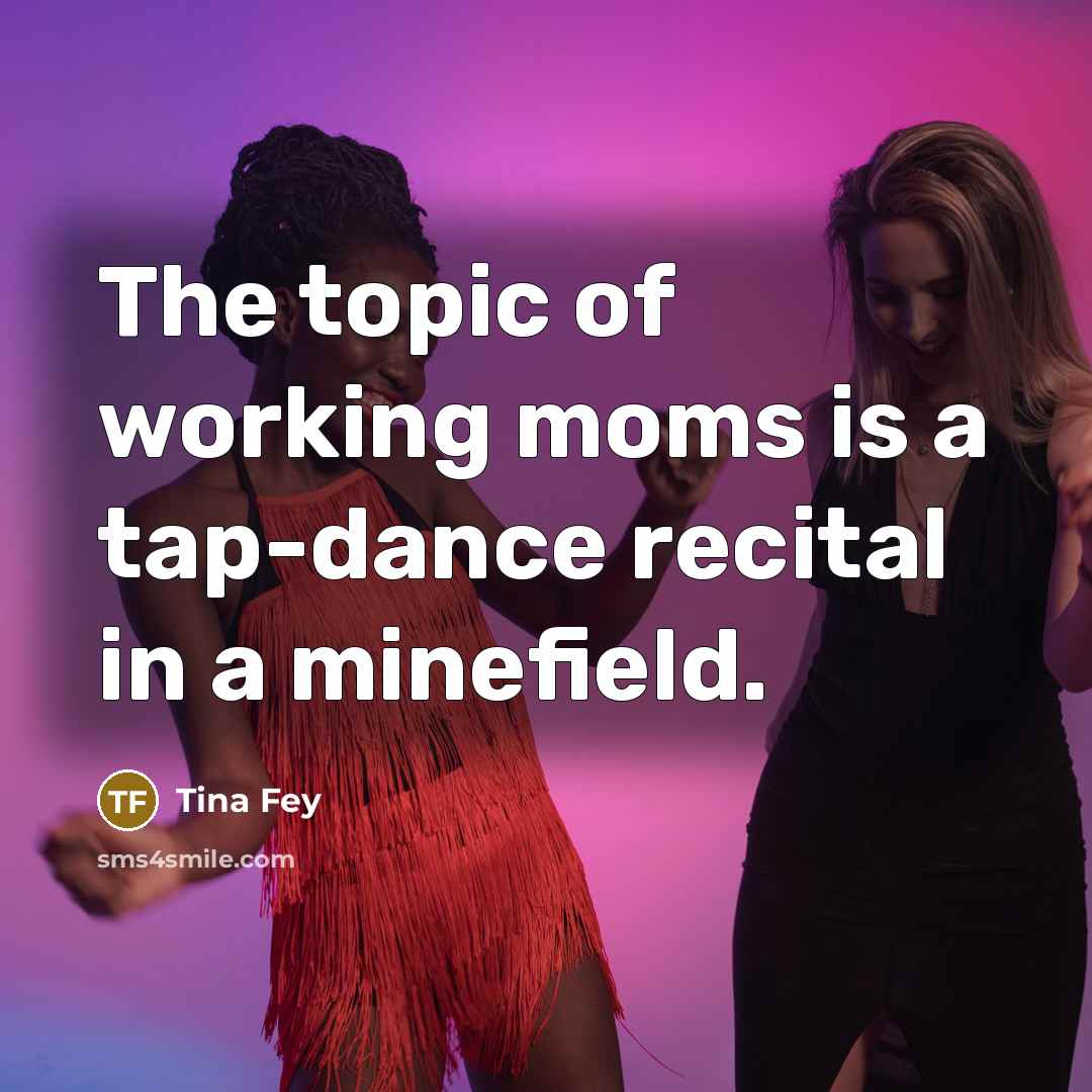 “The topic of working moms is a tap-dance recital in…” quote by Tina Fey