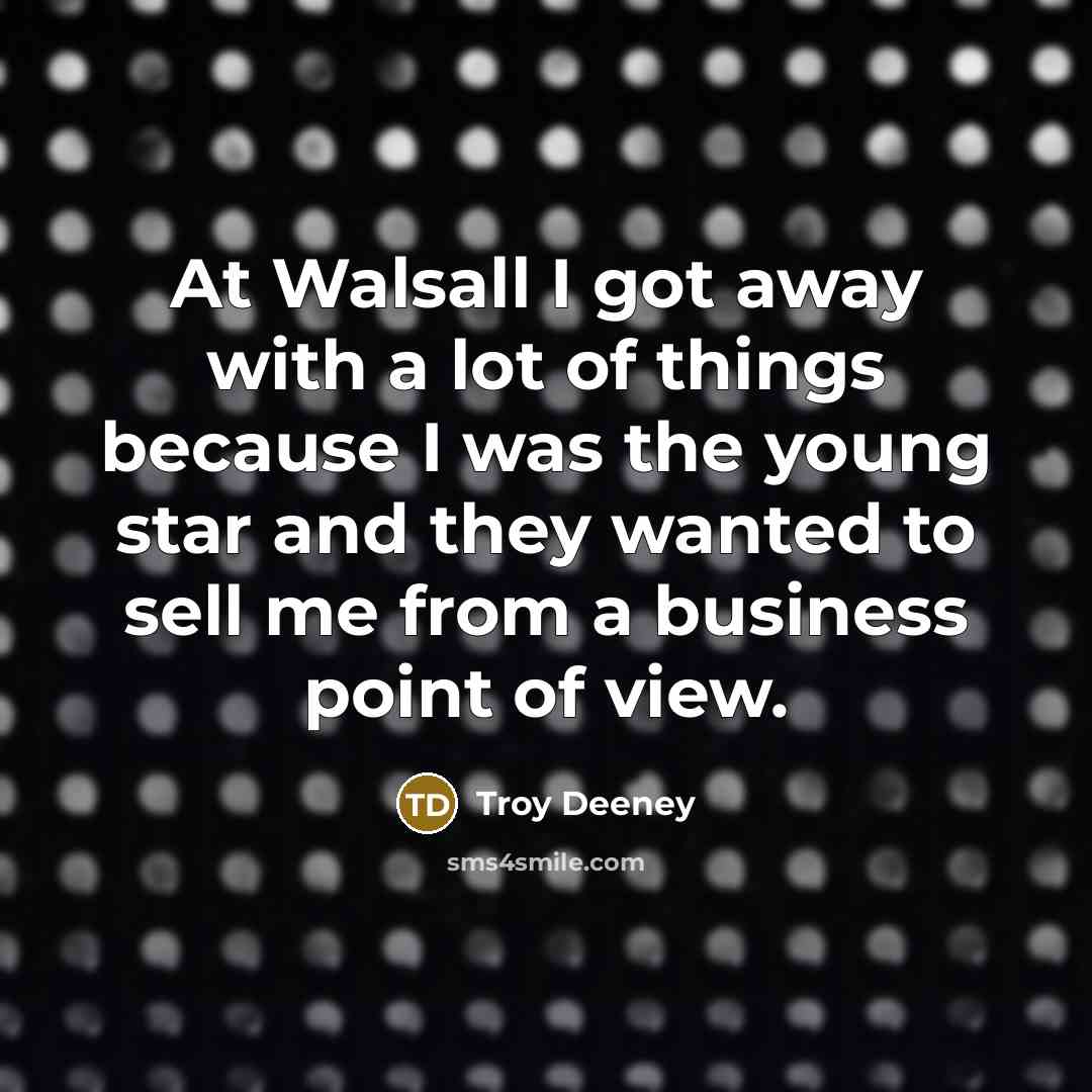“At Walsall I got away with a lot of things…” quote by Troy Deeney
