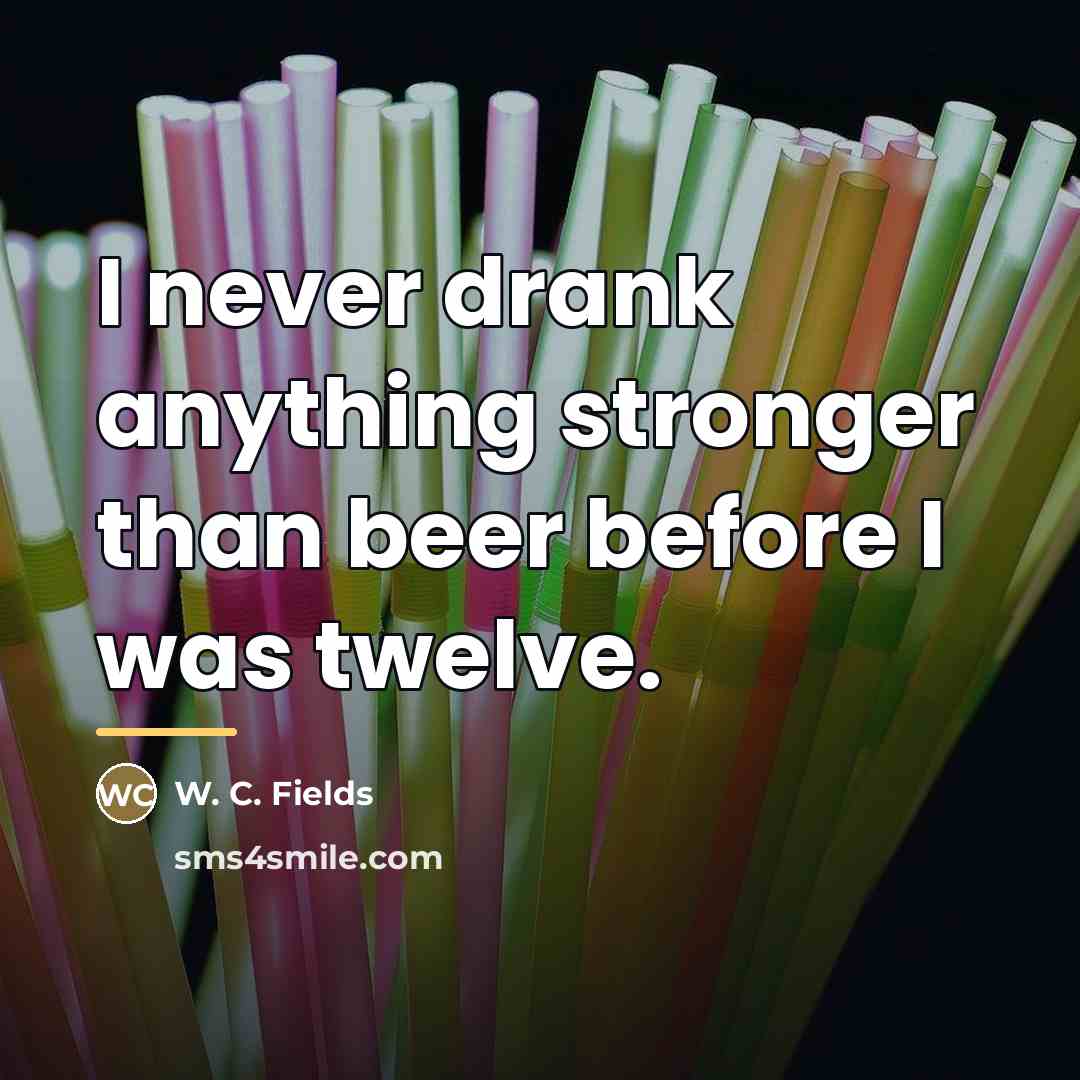 “I never drank anything stronger than beer before I was…” quote by W. C. Fields