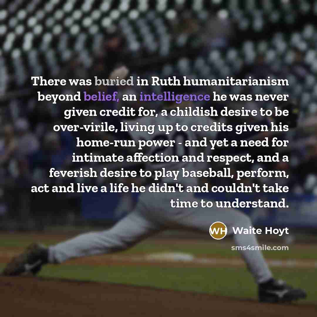 “There was buried in Ruth humanitarianism beyond belief, an intelligence…” quote by Waite Hoyt