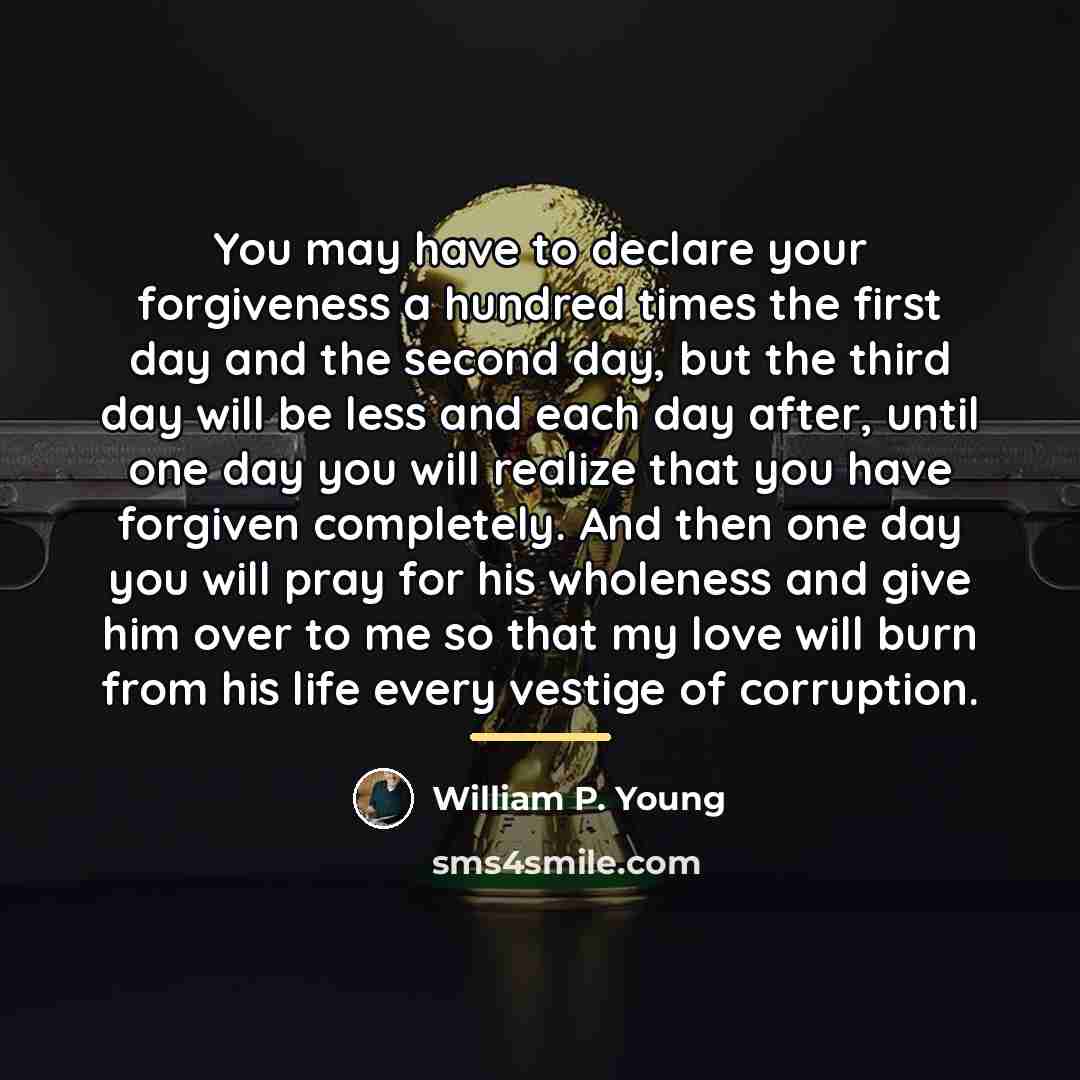 “You may have to declare your forgiveness a hundred times…” quote by William P. Young