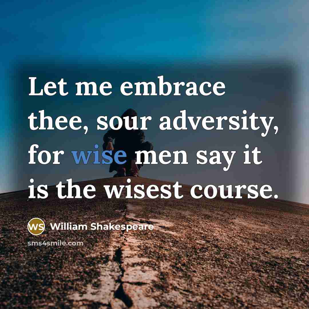 “Let me embrace thee, sour adversity, for wise men say…” quote by William Shakespeare
