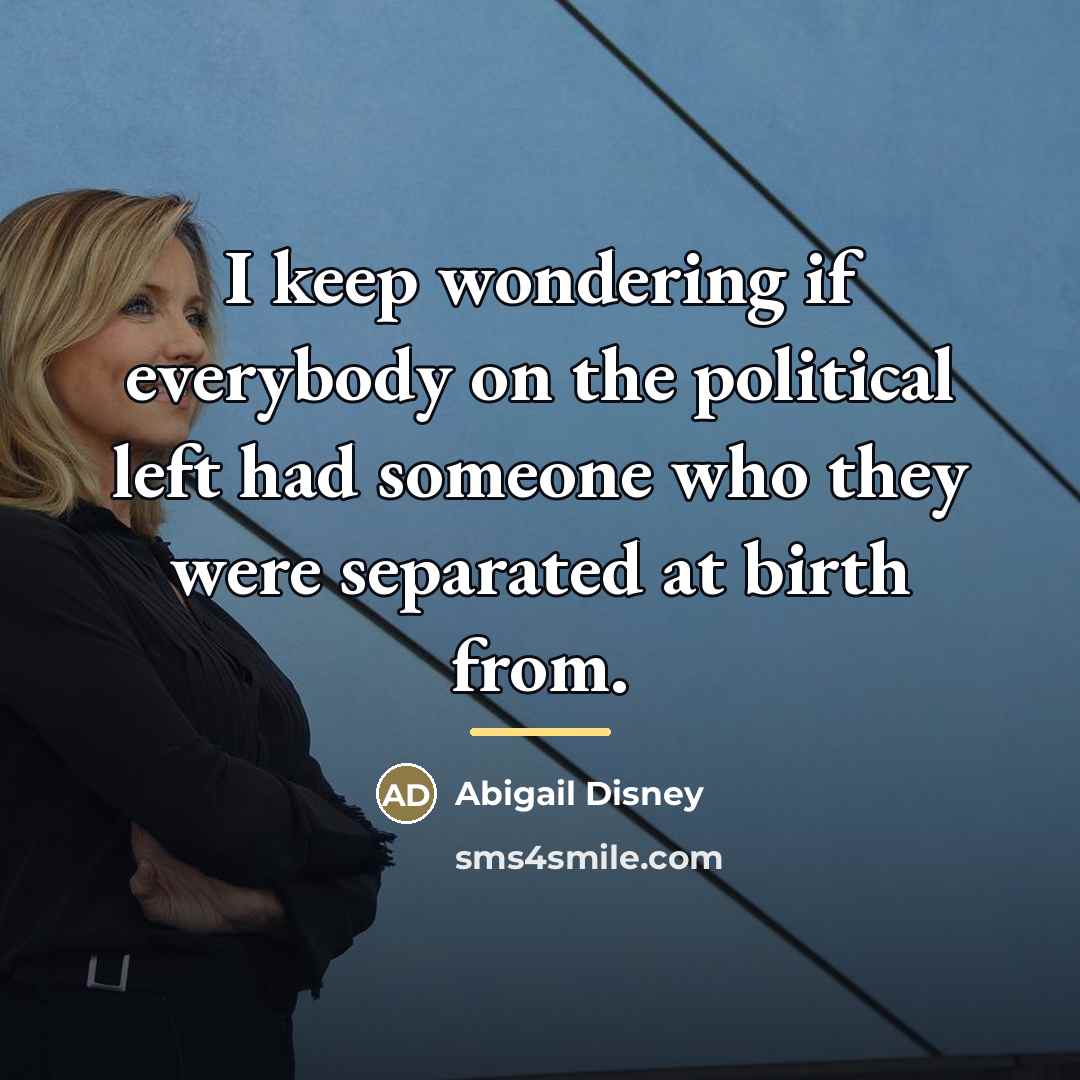 “I keep wondering if everybody on the political left had…” quote by Abigail Disney