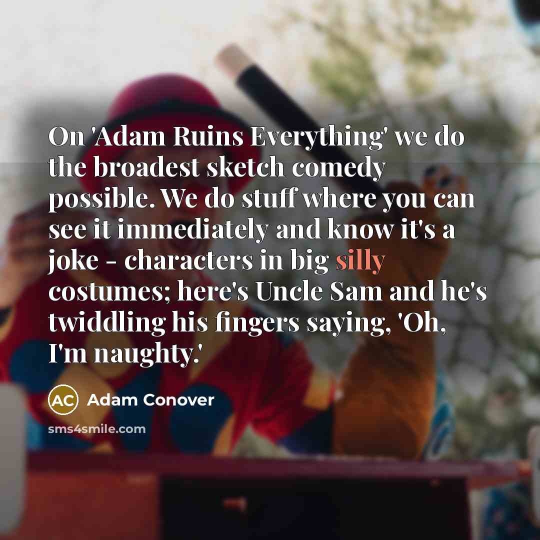 “On 'Adam Ruins Everything' we do the broadest sketch comedy…” quote by Adam Conover