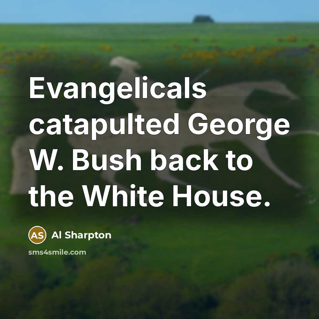 “Evangelicals catapulted George W. Bush back to the White House.…” quote by Al Sharpton